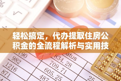 成华轻松搞定，代办提取住房公积金的全流程解析与实用技巧