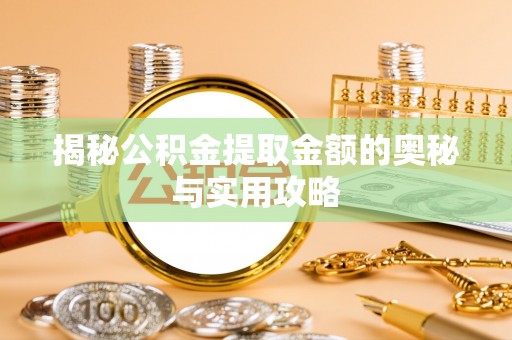 成华揭秘公积金提取金额的奥秘与实用攻略
