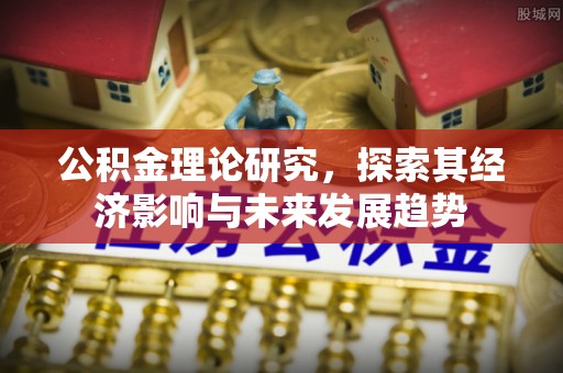 成华公积金理论研究，探索其经济影响与未来发展趋势