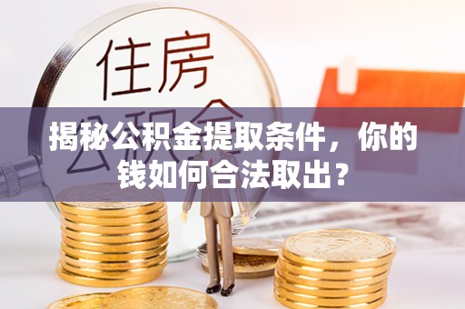 成华揭秘公积金提取条件，你的钱如何合法取出？