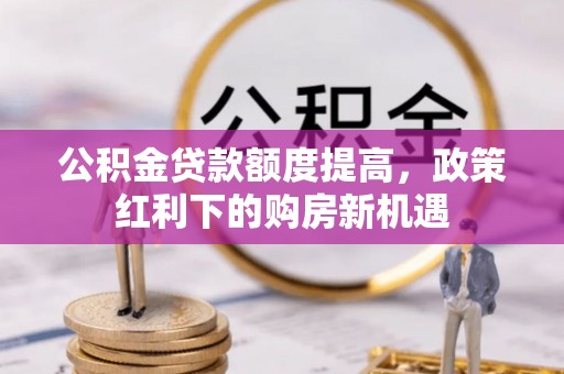 成华公积金贷款额度提高，政策红利下的购房新机遇
