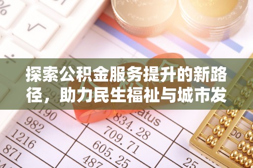 成华探索公积金服务提升的新路径，助力民生福祉与城市发展