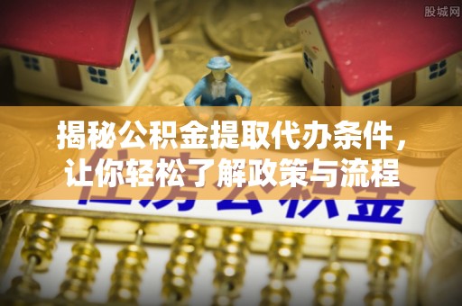 成华揭秘公积金提取代办条件，让你轻松了解政策与流程