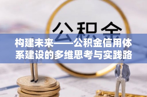 成华构建未来——公积金信用体系建设的多维思考与实践路径
