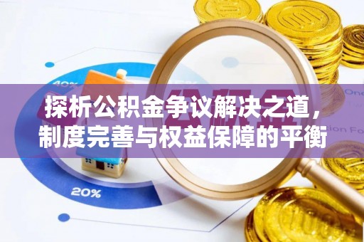 成华探析公积金争议解决之道，制度完善与权益保障的平衡点