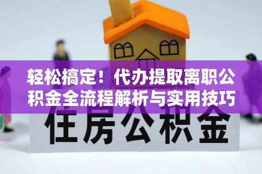 成华轻松搞定！代办提取离职公积金全流程解析与实用技巧