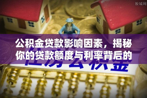 成华公积金贷款影响因素，揭秘你的贷款额度与利率背后的秘密