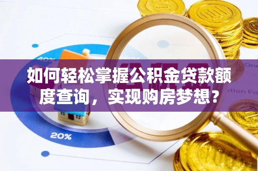 成华如何轻松掌握公积金贷款额度查询，实现购房梦想？