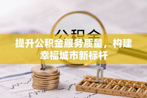 成华提升公积金服务质量，构建幸福城市新标杆