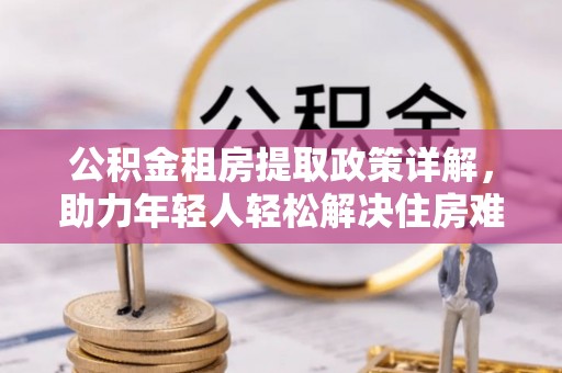 成华公积金租房提取政策详解，助力年轻人轻松解决住房难题