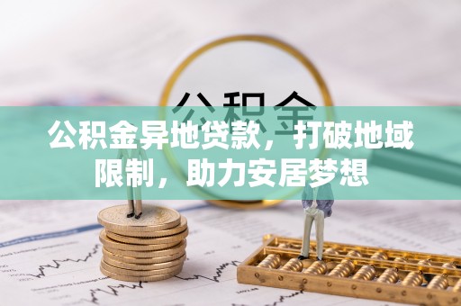 成华公积金异地贷款，打破地域限制，助力安居梦想