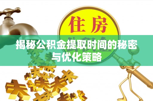 成华揭秘公积金提取时间的秘密与优化策略