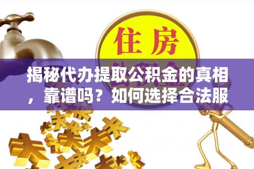 成华揭秘代办提取公积金的真相，靠谱吗？如何选择合法服务？