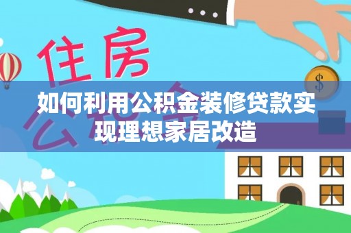 成华如何利用公积金装修贷款实现理想家居改造