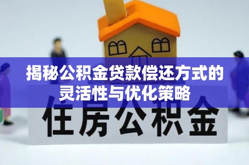 成华揭秘公积金贷款偿还方式的灵活性与优化策略