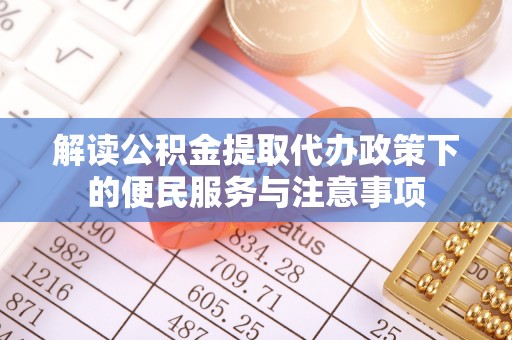 成华解读公积金提取代办政策下的便民服务与注意事项