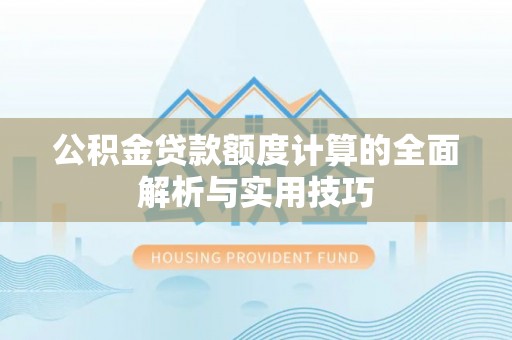 成华公积金贷款额度计算的全面解析与实用技巧