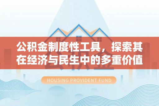 成华公积金制度性工具，探索其在经济与民生中的多重价值