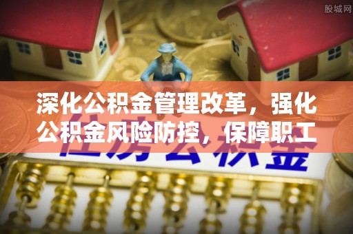 成华深化公积金管理改革，强化公积金风险防控，保障职工权益