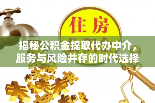 成华揭秘公积金提取代办中介，服务与风险并存的时代选择