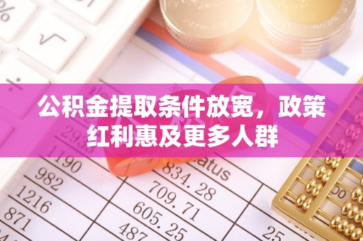 成华公积金提取条件放宽，政策红利惠及更多人群