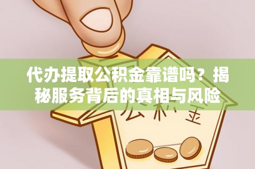 成华代办提取公积金靠谱吗？揭秘服务背后的真相与风险