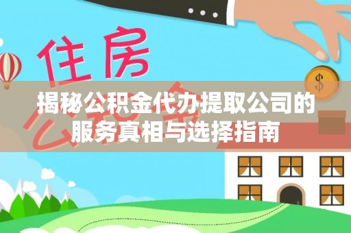 成华揭秘公积金代办提取公司的服务真相与选择指南