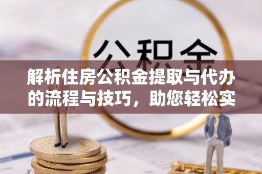 成华解析住房公积金提取与代办的流程与技巧，助您轻松实现资金流动