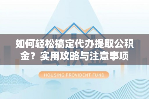 成华如何轻松搞定代办提取公积金？实用攻略与注意事项