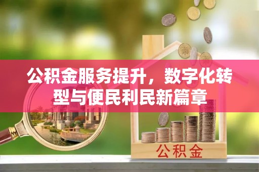 成华公积金服务提升，数字化转型与便民利民新篇章