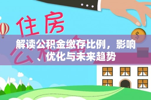 成华解读公积金缴存比例，影响、优化与未来趋势