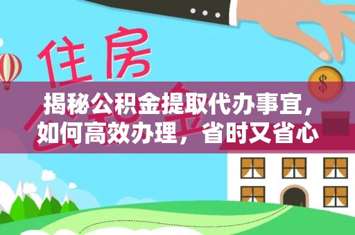 成华揭秘公积金提取代办事宜，如何高效办理，省时又省心？