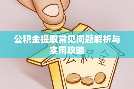 成华公积金提取常见问题解析与实用攻略