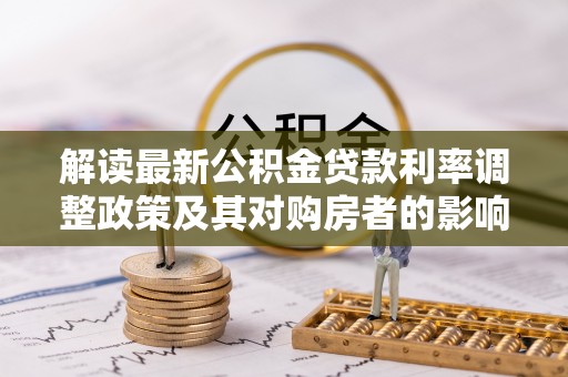 成华解读最新公积金贷款利率调整政策及其对购房者的影响