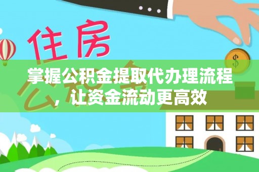 成华掌握公积金提取代办理流程，让资金流动更高效