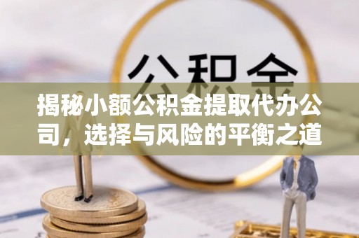 成华揭秘小额公积金提取代办公司，选择与风险的平衡之道