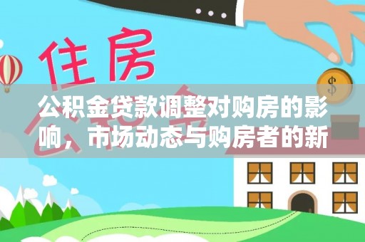 成华公积金贷款调整对购房的影响，市场动态与购房者的新选择