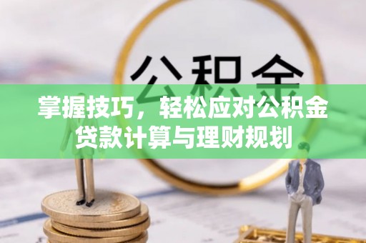成华掌握技巧，轻松应对公积金贷款计算与理财规划