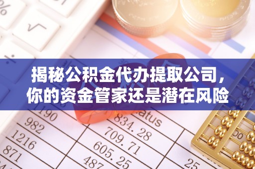 成华揭秘公积金代办提取公司，你的资金管家还是潜在风险？
