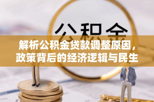 成华解析公积金贷款调整原因，政策背后的经济逻辑与民生影响