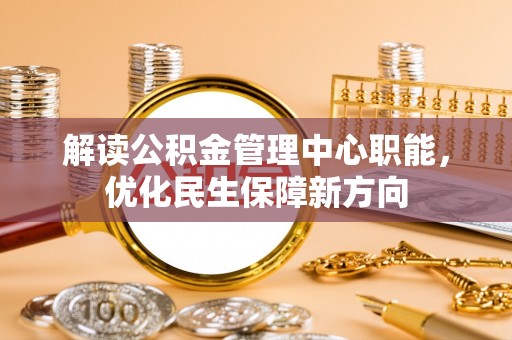 成华解读公积金管理中心职能，优化民生保障新方向