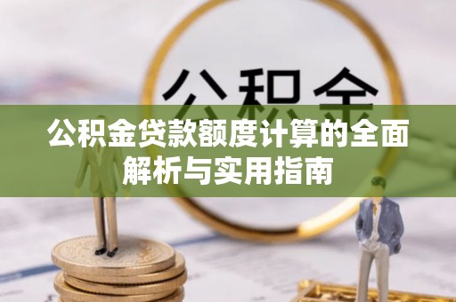 成华公积金贷款额度计算的全面解析与实用指南