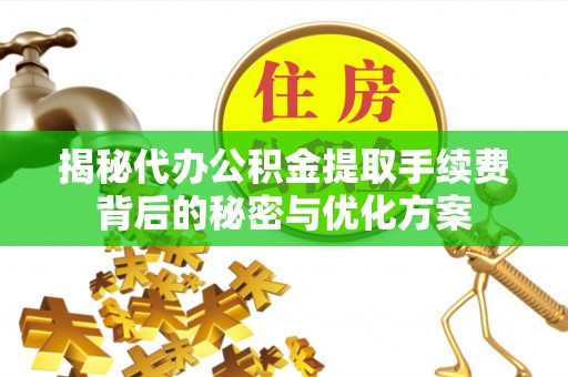 成华揭秘代办公积金提取手续费背后的秘密与优化方案