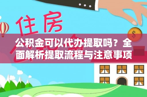 成华公积金可以代办提取吗？全面解析提取流程与注意事项