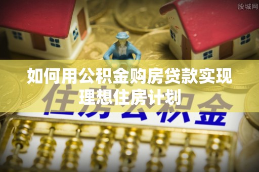 成华如何用公积金购房贷款实现理想住房计划