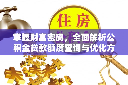 成华掌握财富密码，全面解析公积金贷款额度查询与优化方案