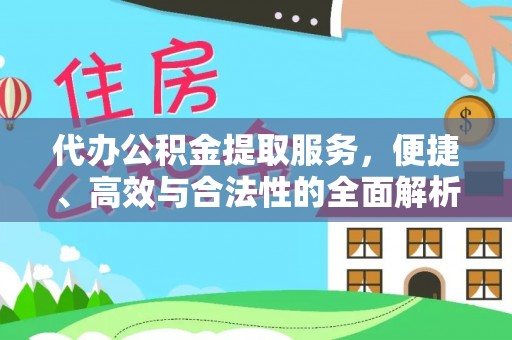 成华代办公积金提取服务，便捷、高效与合法性的全面解析