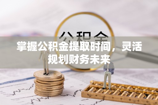 成华掌握公积金提取时间，灵活规划财务未来