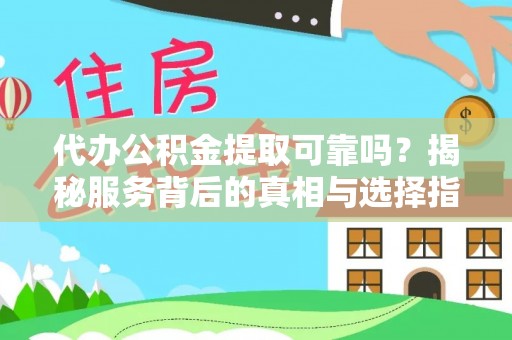 成华代办公积金提取可靠吗？揭秘服务背后的真相与选择指南