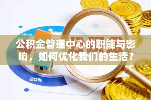 成华公积金管理中心的职能与影响，如何优化我们的生活？